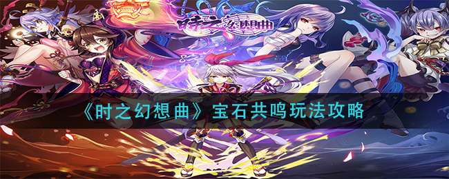 《时之幻想曲》宝石共鸣玩法攻略