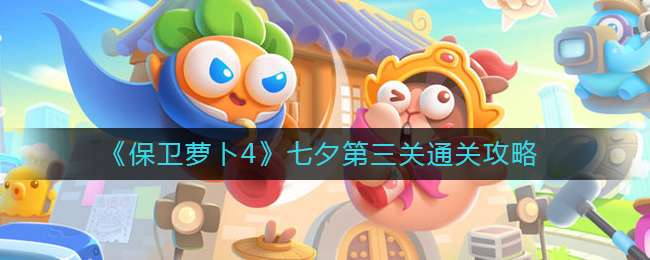 《保卫萝卜4》七夕第三关通关攻略