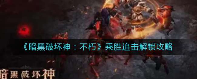 《暗黑破坏神：不朽》乘胜追击解锁攻略