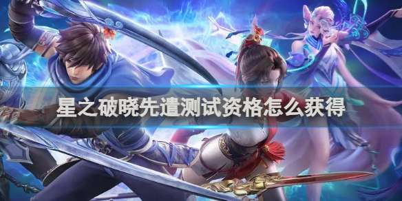 星之破晓先遣测试资格怎么获得 星之破晓先遣测试资格获得方法