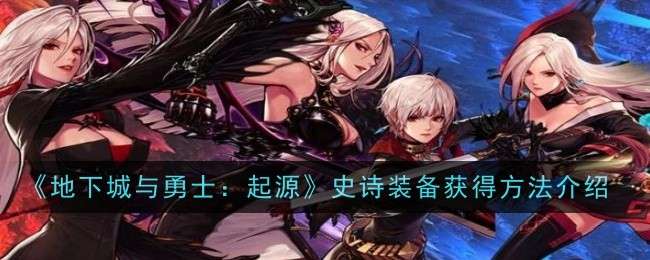 地下城与勇士起源史诗装备怎么获得，史诗装备获得方法介绍