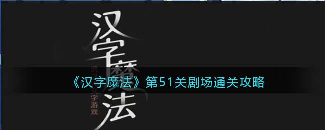 《汉字魔法》第51关剧场通关攻略