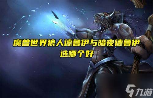 "魔兽世界狼人德鲁伊与暗夜德鲁伊选哪个好"
