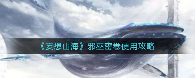《妄想山海》邪巫密卷使用攻略