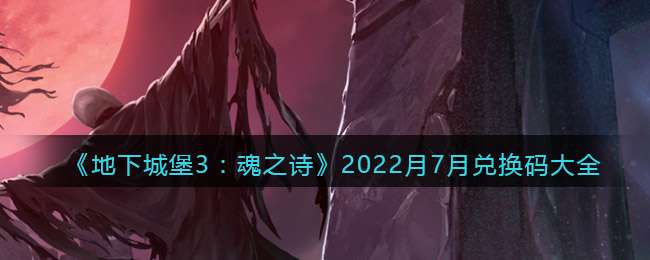 《地下城堡3：魂之诗》2022月7月兑换码大全