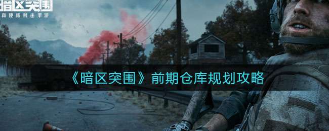 《暗区突围》前期仓库规划攻略