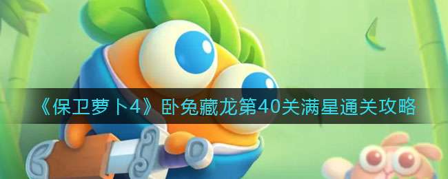 《保卫萝卜4》卧兔藏龙第40关满星通关攻略