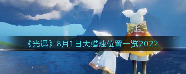 《光遇》8月1日大蜡烛位置一览2022