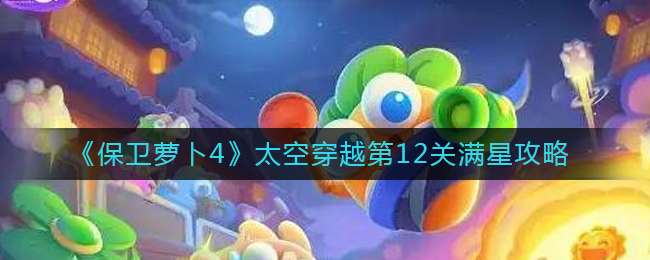 《保卫萝卜4》太空穿越第12关满星攻略
