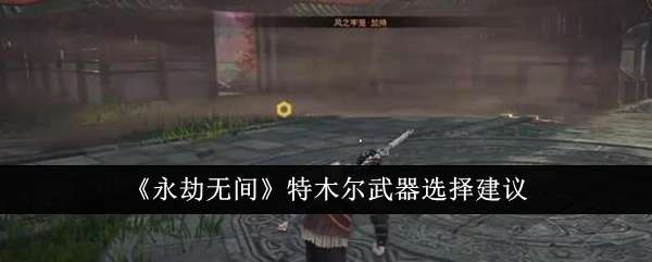 《永劫无间》特木尔武器选择建议