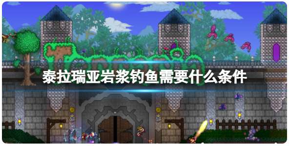 泰拉瑞亚岩浆钓鱼需要什么条件 关于泰拉瑞亚岩浆钓鱼的玩法教程