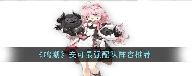 鸣潮安可怎么配队