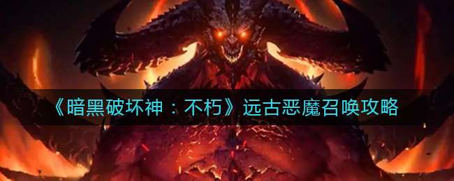 《暗黑破坏神：不朽》远古恶魔召唤攻略