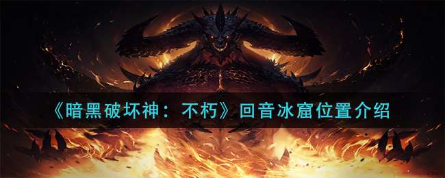 《暗黑破坏神：不朽》回音冰窟位置介绍